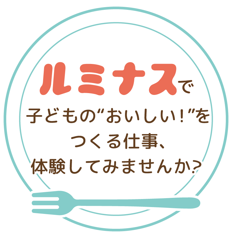 ルミナスで子どもの“おいしい！”をつくる仕事、体験してみませんか？